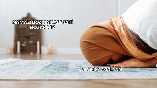 Namazı Bozmak Abdesti Bozar mı?