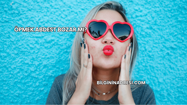 Öpmek Abdest Bozar mı?