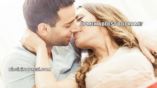 Öpmek Abdest Bozar mı?