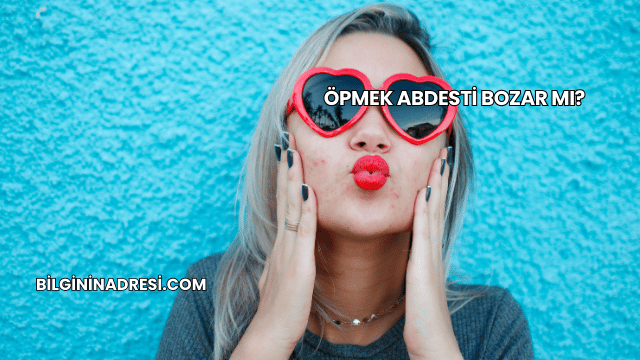 Öpmek Abdesti Bozar mı?