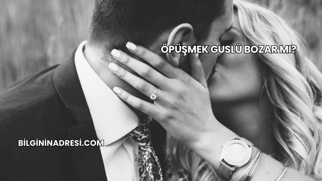Öpüşmek Guslü Bozar mı?