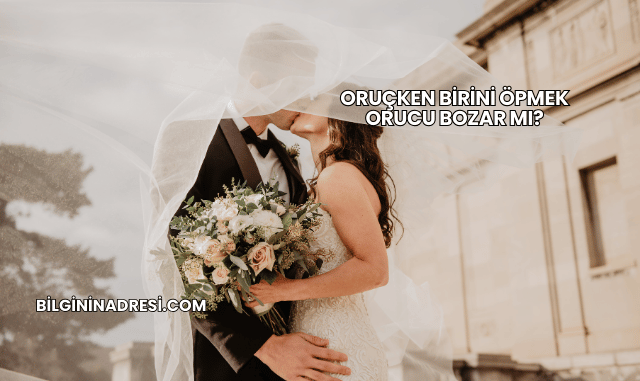 Oruçken Birini Öpmek Orucu Bozar mı?