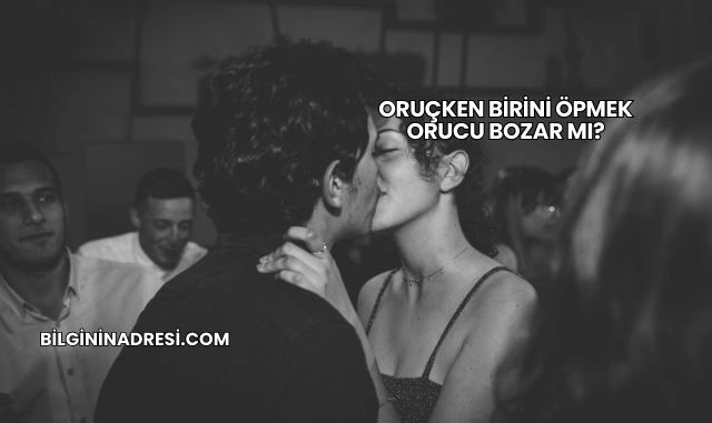 Oruçken Birini Öpmek Orucu Bozar mı?