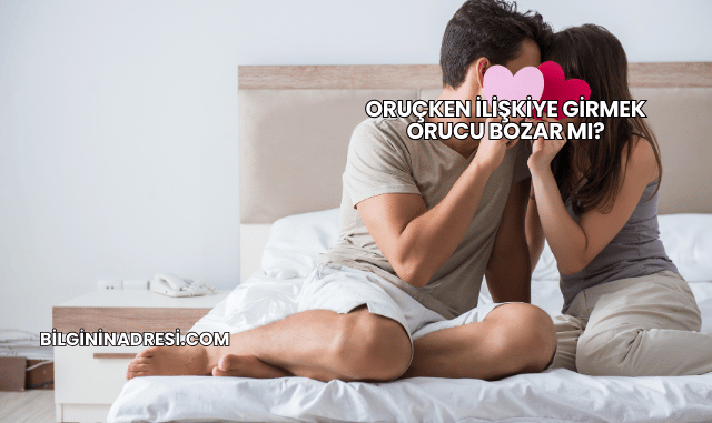 Oruçken İlişkiye Girmek Orucu Bozar mı?