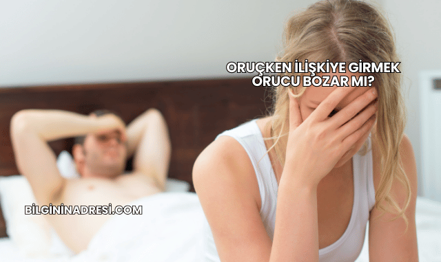 Oruçken İlişkiye Girmek Orucu Bozar mı?