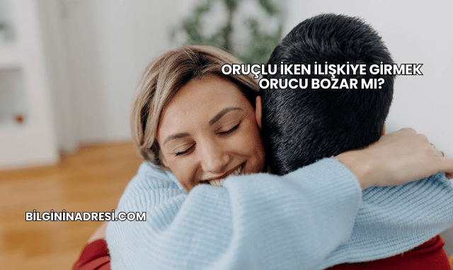 Oruçlu İken İlişkiye Girmek Orucu Bozar mı?