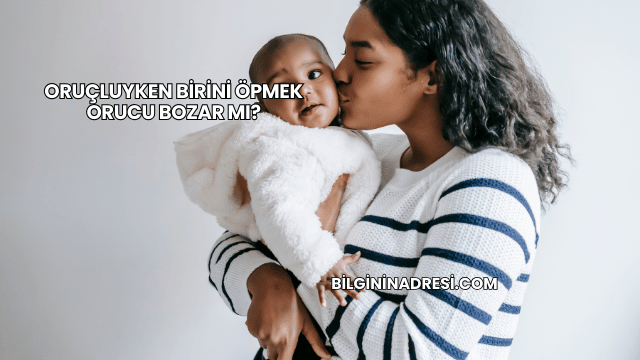 Oruçluyken Birini Öpmek Orucu Bozar mı?