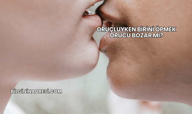 Oruçluyken Birini Öpmek Orucu Bozar mı?