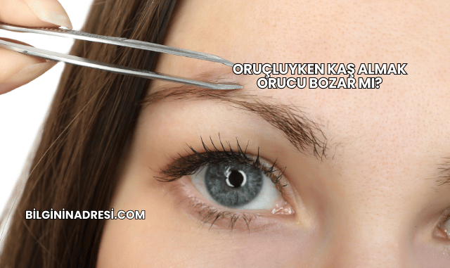 Oruçluyken Kaş Almak Orucu Bozar mı?