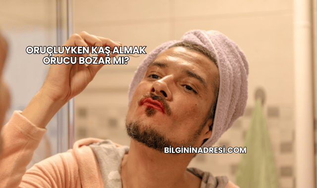 Oruçluyken Kaş Almak Orucu Bozar mı?