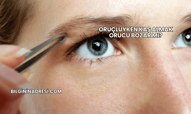 Oruçluyken Kaş Almak Orucu Bozar mı?