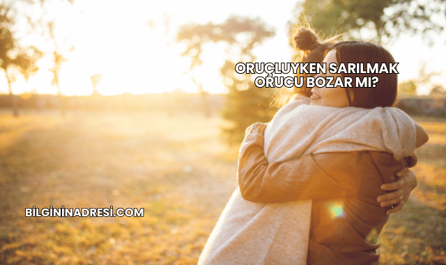 Oruçluyken Sarılmak Orucu Bozar mı?