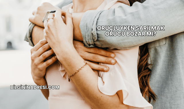 Oruçluyken Sarılmak Orucu Bozar mı?
