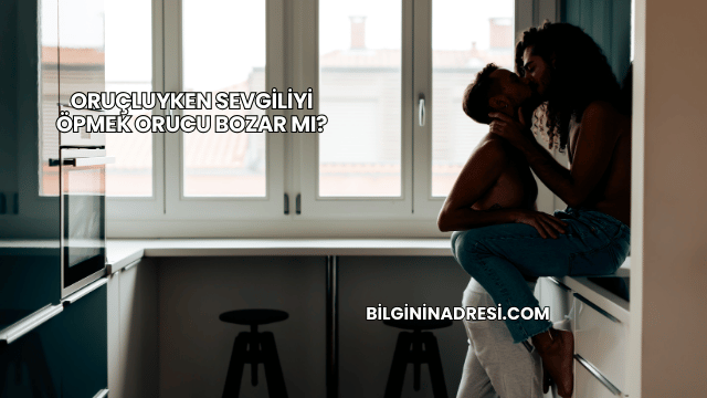 Oruçluyken Sevgiliyi Öpmek Orucu Bozar mı?