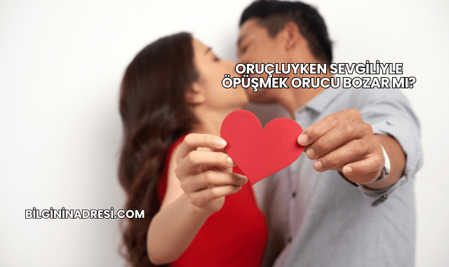 Oruçluyken Sevgiliyle Öpüşmek Orucu Bozar mı?