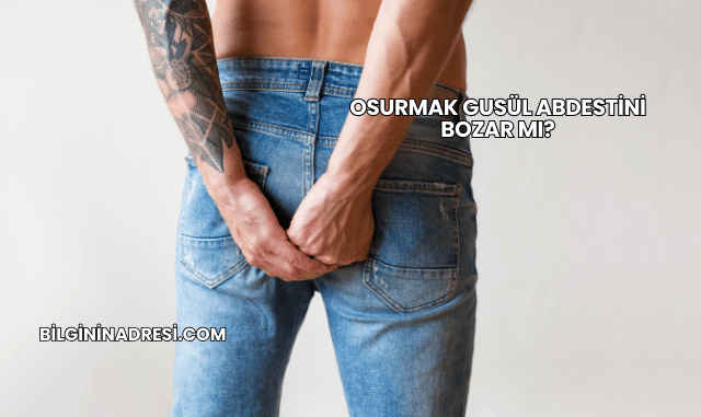 Osurmak Gusül Abdestini Bozar mı?