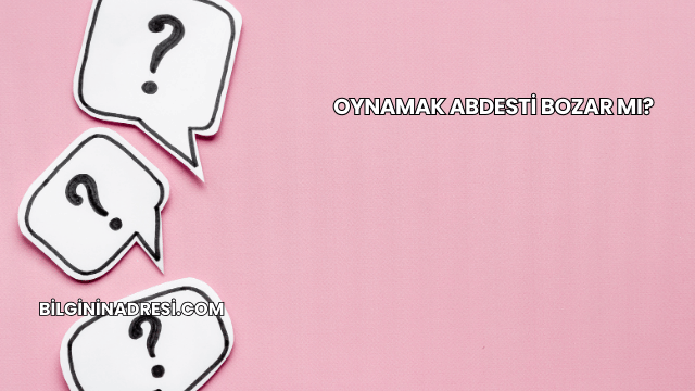 Oynamak Abdesti Bozar mı?