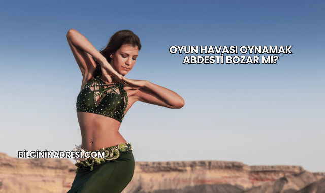 Oyun Havası Oynamak Abdesti Bozar mı?