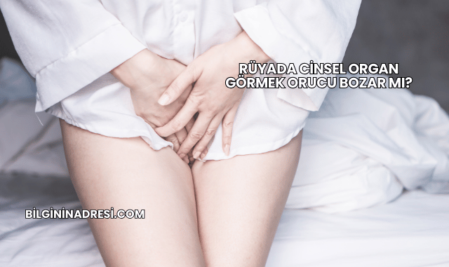 Rüyada Cinsel Organ Görmek Orucu Bozar mı?
