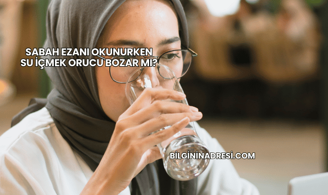 Sabah Ezanı Okunurken Su İçmek Orucu Bozar mı?