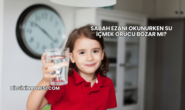 Sabah Ezanı Okunurken Su İçmek Orucu Bozar mı?