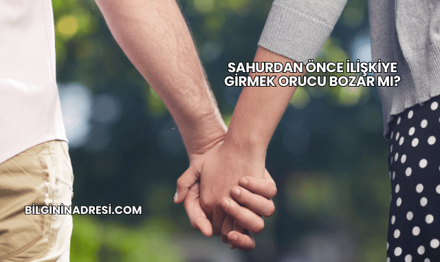 Sahurdan Önce İlişkiye Girmek Orucu Bozar mı?