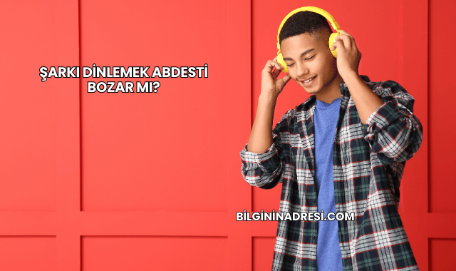 Şarkı Dinlemek Abdesti Bozar mı?