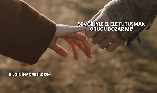 Sevgiliyle El Ele Tutuşmak Orucu Bozar mı?