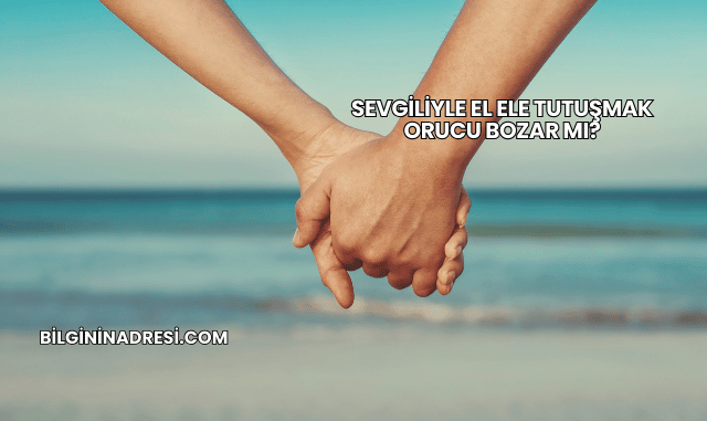 Sevgiliyle El Ele Tutuşmak Orucu Bozar mı?