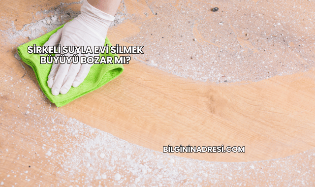 Sirkeli Suyla Evi Silmek Büyüyü Bozar mı?