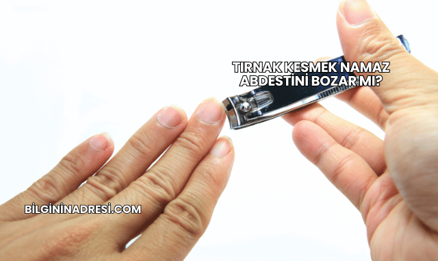 Tırnak Kesmek Namaz Abdestini Bozar mı?
