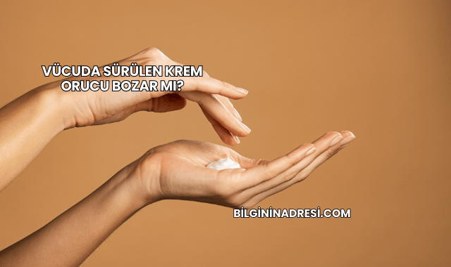 Vücuda Sürülen Krem Orucu Bozar mı?