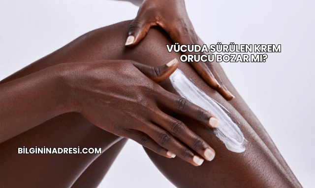 Vücuda Sürülen Krem Orucu Bozar mı?