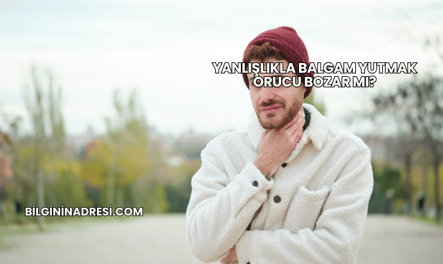 Yanlışlıkla Balgam Yutmak Orucu Bozar mı?