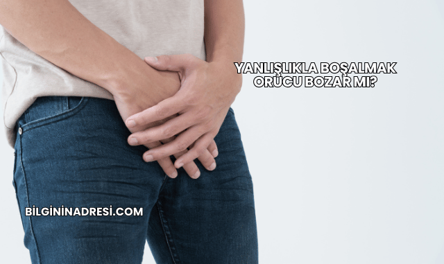 Yanlışlıkla Boşalmak Orucu Bozar mı?