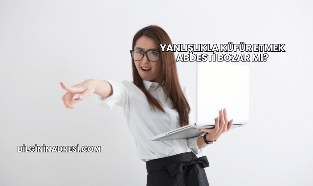 Yanlışlıkla Küfür Etmek Abdesti Bozar mı?