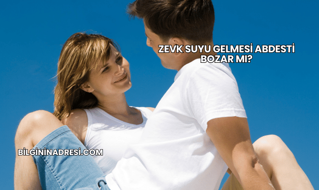 Zevk Suyu Gelmesi Abdesti Bozar mı?