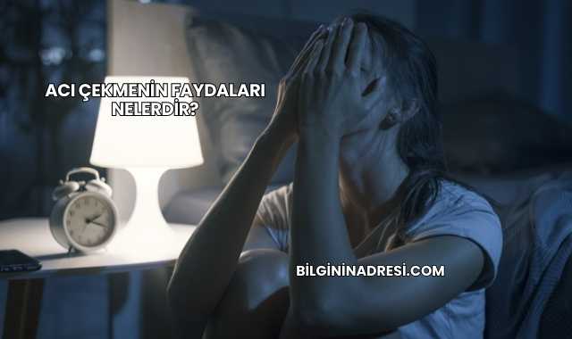 Acı Çekmenin Faydaları Nelerdir?