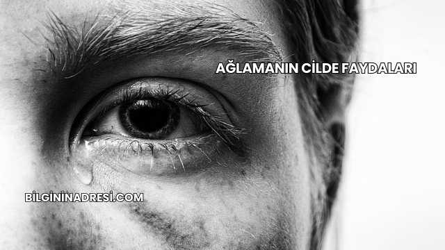 Ağlamanın Cilde Faydaları