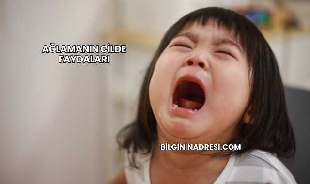 Ağlamanın Cilde Faydaları