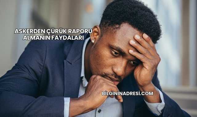 Askerden Çürük Raporu Almanın Faydaları