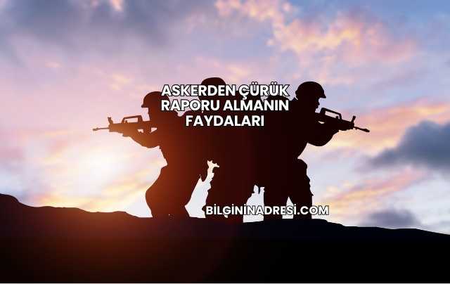 Askerden Çürük Raporu Almanın Faydaları