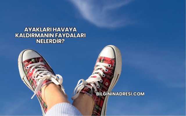 Ayakları Havaya Kaldırmanın Faydaları Nelerdir?