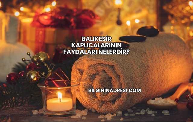 Balıkesir Kaplıcalarının Faydaları Nelerdir?