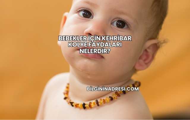 Bebekler İçin Kehribar Kolye Faydaları Nelerdir?