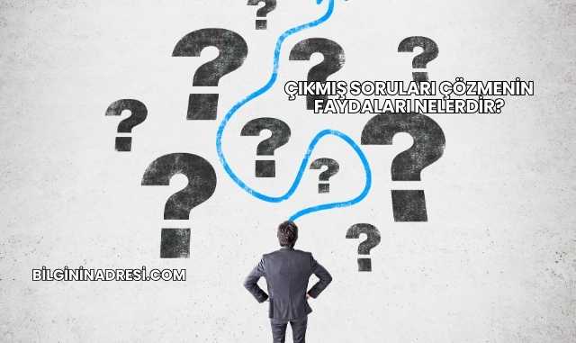 Çıkmış Soruları Çözmenin Faydaları Nelerdir?