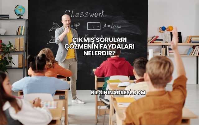 Çıkmış Soruları Çözmenin Faydaları Nelerdir?
