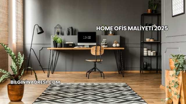 Home Ofis Maliyeti 2025