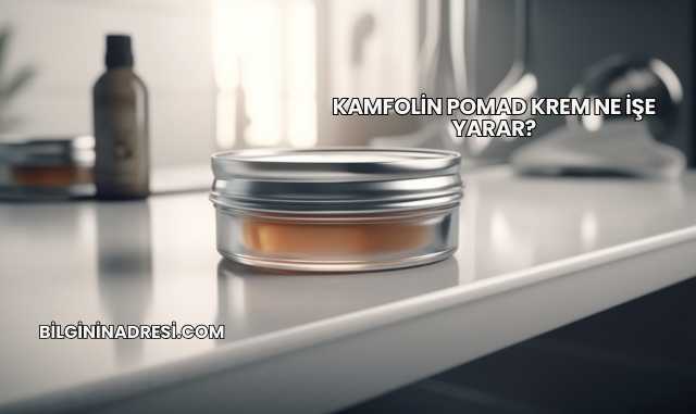 Kamfolin Pomad Krem Ne İşe Yarar?
