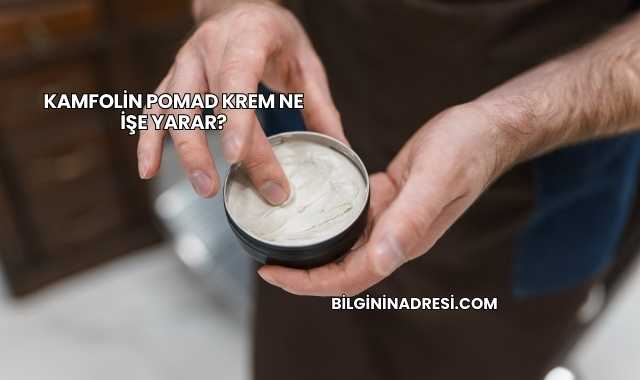Kamfolin Pomad Krem Ne İşe Yarar?